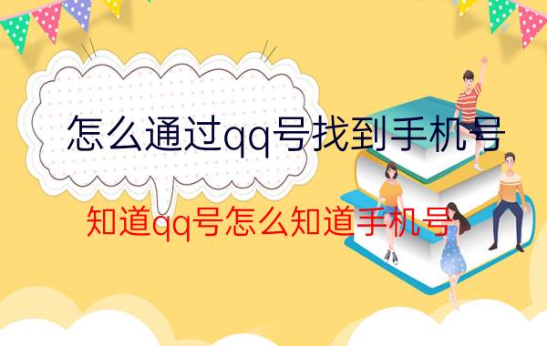 怎么通过qq号找到手机号 知道qq号怎么知道手机号